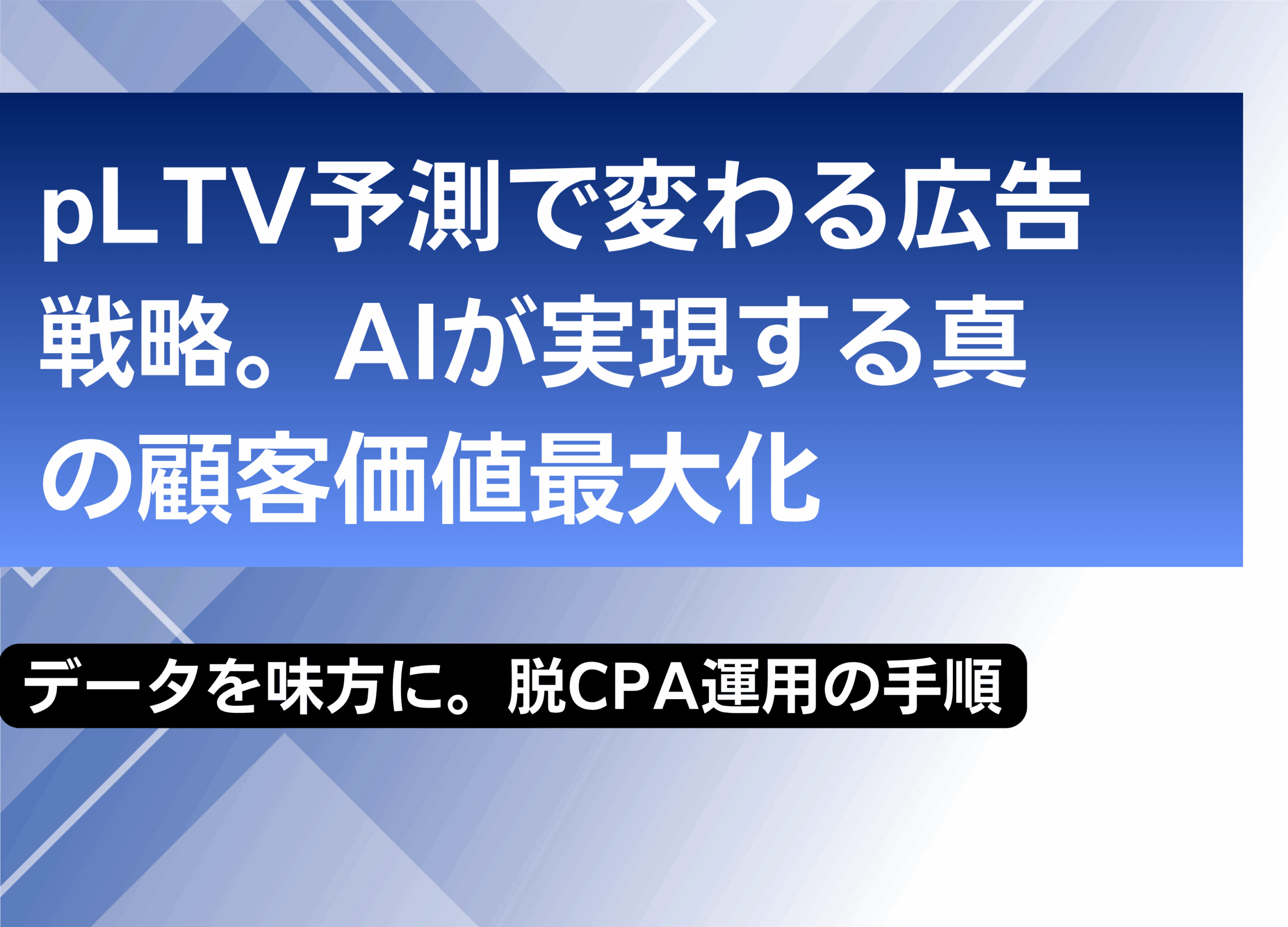 pLTV予測で変わる広告戦略：AIが実現する真の顧客価値最大化