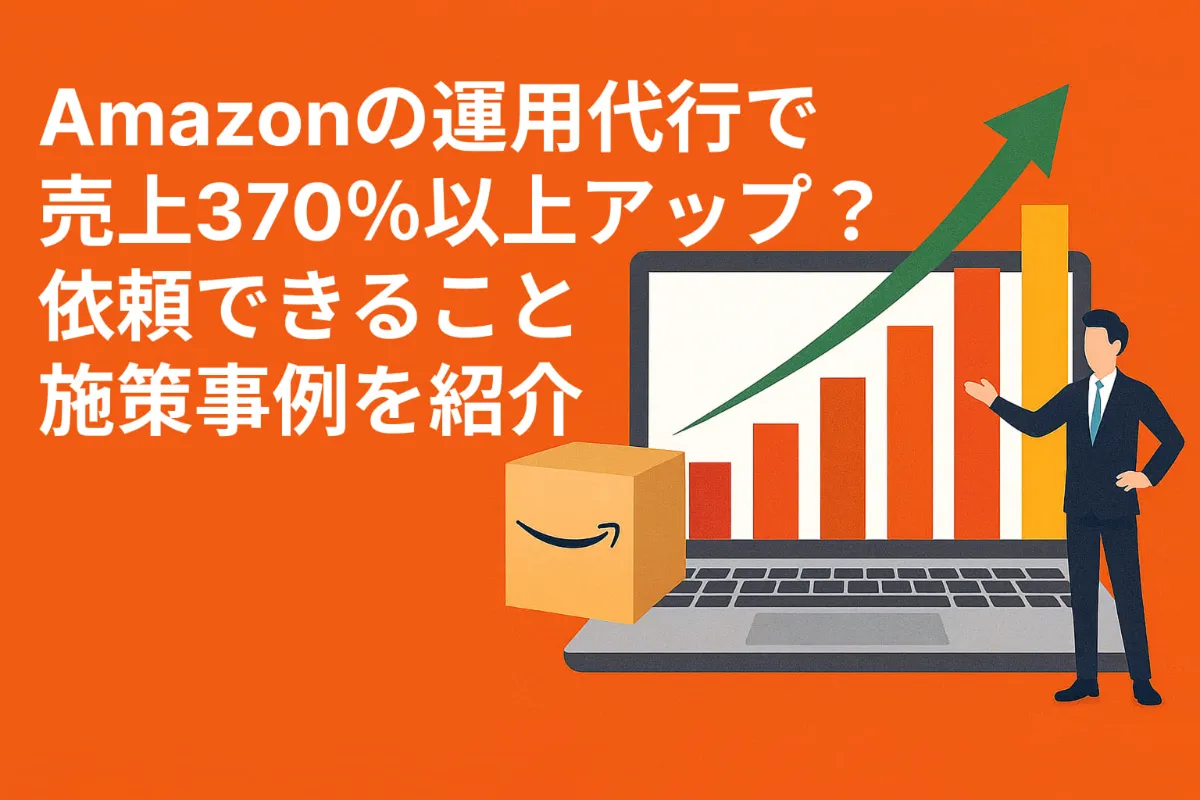 Amazonの運用代行で売上370％以上アップ？依頼できることと施策事例を紹介 