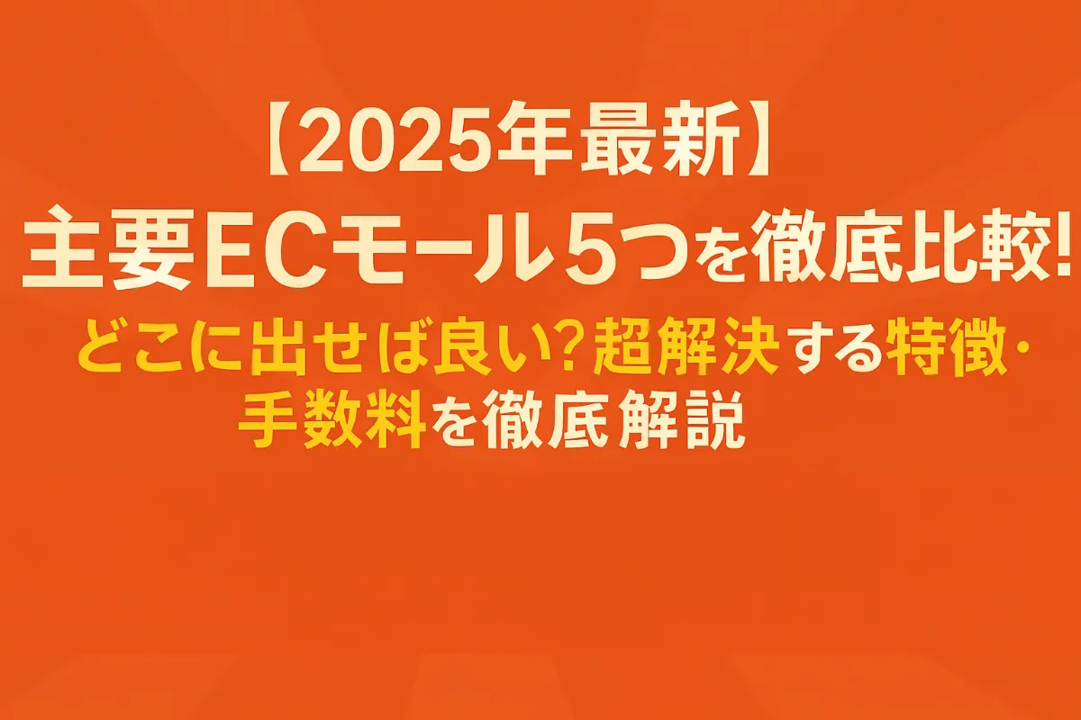 【2025年最新】主要ECモール5つを徹底比較！どこに出せば良い？を超解決する特徴・手数料を徹底解説